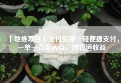 【地推项目】支付宝碰一碰便捷支付，一单一百至两百，附管道收益