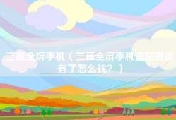三星全屏手机（三星全屏手机返回键没有了怎么找？）