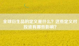 全球衍生品的定义是什么？这些定义对投资有哪些影响？