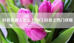 抖音普通人怎么上热门 抖音上热门攻略