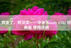 我变了，我没变——华米 Amazfit GTR2 经典版 使用评测