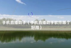 手机直播助手（手机直播助手软件哪个好用）