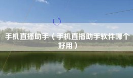 手机直播助手（手机直播助手软件哪个好用）