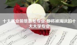 十大就业前景最差专业-即将被淘汰的十大大学专业