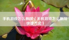 手机游戏怎么删除（手机游戏怎么删除快捷方式）