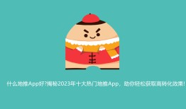 什么地推App好？揭秘2023年十大热门地推App，助你轻松获取高转化效果!