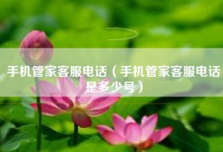 手机管家客服电话（手机管家客服电话是多少号）