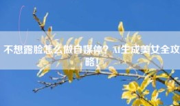 不想露脸怎么做自媒体？AI生成美女全攻略！