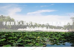 手机联系人黑名单（手机联系人黑名单怎么拉出来）