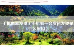 手机屏幕发烫（手机看一会发热发烫是什么原因）