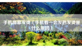 手机屏幕发烫（手机看一会发热发烫是什么原因）