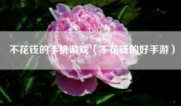 不花钱的手机游戏（不花钱的好手游）
