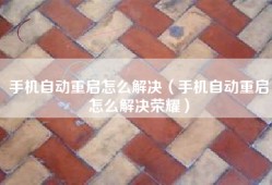 手机自动重启怎么解决（手机自动重启怎么解决荣耀）