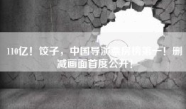 110亿！饺子，中国导演票房榜第一！删减画面首度公开！