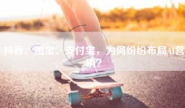 抖音、淘宝、支付宝，为何纷纷布局AI营销？