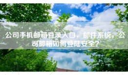 公司手机邮箱登录入口，邮件系统，公司邮箱如何登陆安全？