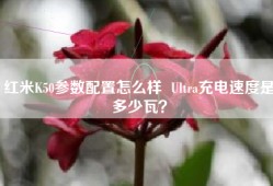红米K50参数配置怎么样  Ultra充电速度是多少瓦？
