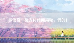 微信碰一碰支付传闻揭秘，假的！