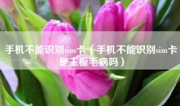 手机不能识别sim卡（手机不能识别sim卡是主板毛病吗）