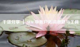 干货分享 ｜ SEM 中账户拓词思路与工具