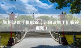如何设置手机彩铃(如何设置手机彩铃视频)