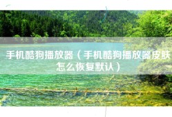 手机酷狗播放器（手机酷狗播放器皮肤怎么恢复默认）