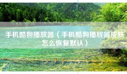 手机酷狗播放器（手机酷狗播放器皮肤怎么恢复默认）