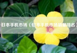 日本手机市场（日本手机市场销量排名）