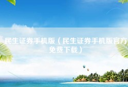 民生证券手机版（民生证券手机版官方免费下载）