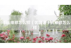 手机维修怎么样（优品客手机维修怎么样）