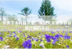 发表了十几篇文章，来给大家推荐我容易过稿的平台