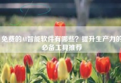 免费的AI智能软件有哪些？提升生产力的必备工具推荐