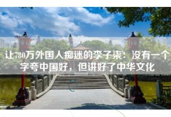 让780万外国人痴迷的李子柒：没有一个字夸中国好，但讲好了中华文化