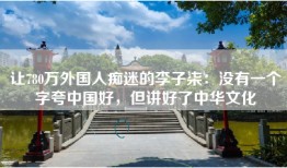 让780万外国人痴迷的李子柒：没有一个字夸中国好，但讲好了中华文化