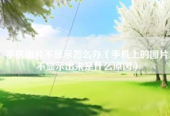 手机图片不显示怎么办（手机上的图片不显示出来是什么原因）