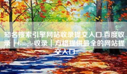 知名搜索引擎网站收录提交入口,百度收录｜Google收录｜方格提供最全的网站提交入口