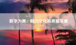 数字为翼，助力文化高质量发展