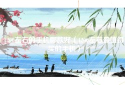 1200左右的手机哪款好（1200左右最值得买的手机）