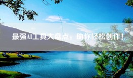 最强AI工具大盘点，助你轻松创作！