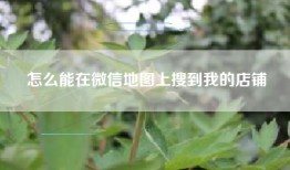 怎么能在微信地图上搜到我的店铺