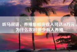 听马叔讲，养殖蚯蚓亩收入可达40万元，为什么农村很少有人养殖