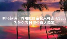 听马叔讲，养殖蚯蚓亩收入可达40万元，为什么农村很少有人养殖