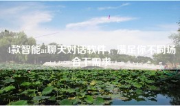 4款智能ai聊天对话软件，满足你不同场合下需求
