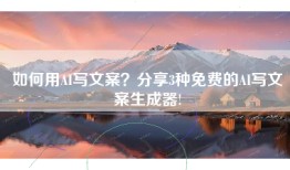 如何用AI写文案？分享3种免费的AI写文案生成器!