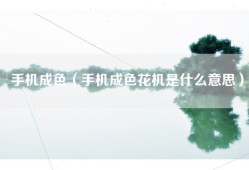 手机成色（手机成色花机是什么意思）