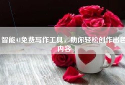 智能AI免费写作工具，助你轻松创作出色内容