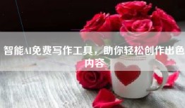 智能AI免费写作工具，助你轻松创作出色内容