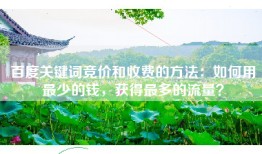 百度关键词竞价和收费的方法：如何用最少的钱，获得最多的流量？