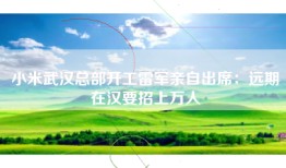 小米武汉总部开工雷军亲自出席:远期在汉要招上万人