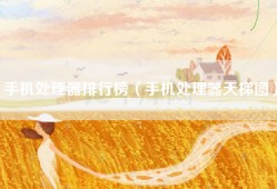 手机处理器排行榜（手机处理器天梯图）